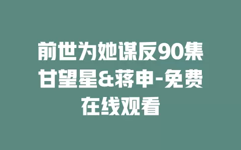 前世为她谋反90集甘望星&蒋申-免费在线观看