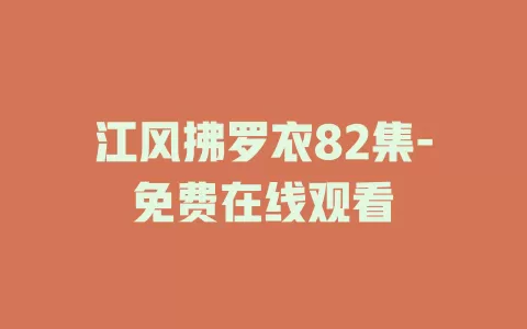 江风拂罗衣82集-免费在线观看