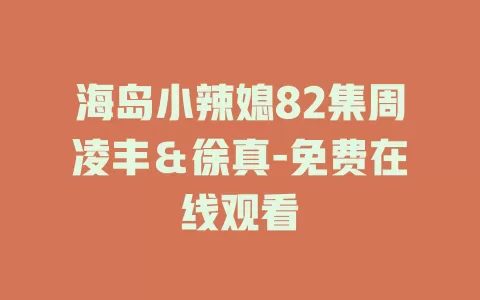海岛小辣媳82集周凌丰＆徐真-免费在线观看