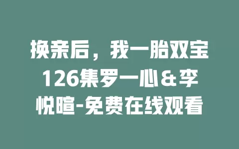 换亲后，我一胎双宝126集罗一心＆李悦暄-免费在线观看