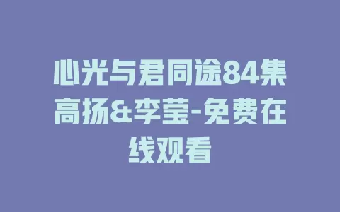 心光与君同途84集高扬&李莹-免费在线观看