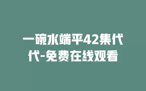 一碗水端平42集代代-免费在线观看