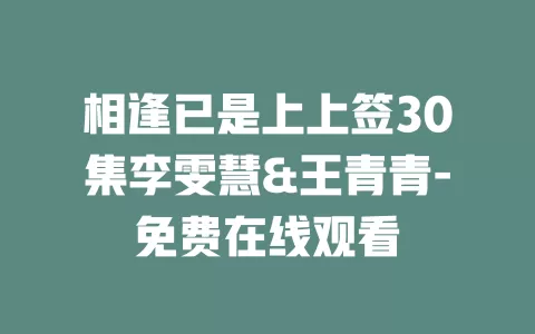 相逢已是上上签30集李雯慧&王青青-免费在线观看