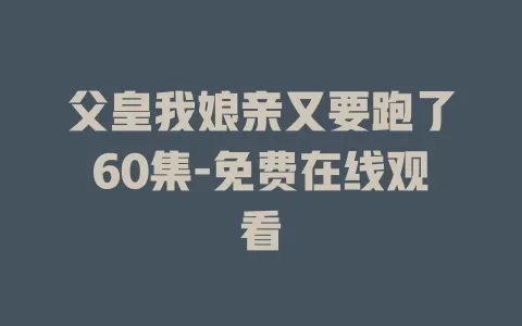 父皇我娘亲又要跑了60集-免费在线观看