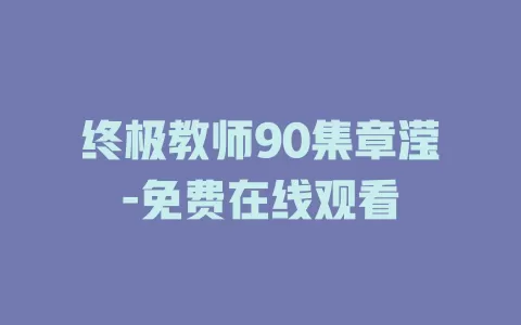 终极教师90集章滢-免费在线观看