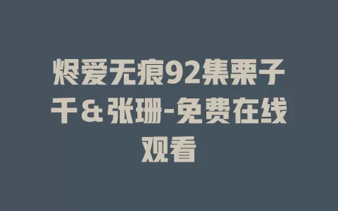 烬爱无痕92集栗子千＆张珊-免费在线观看