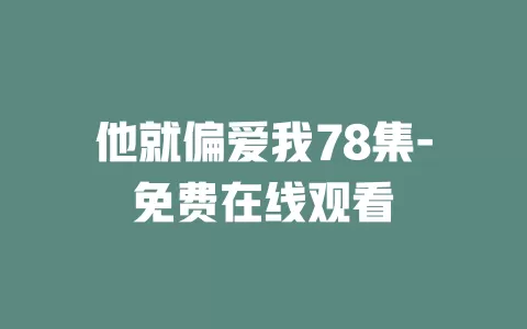 他就偏爱我78集-免费在线观看