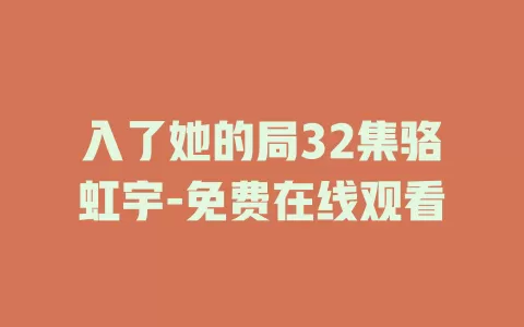 入了她的局32集骆虹宇-免费在线观看