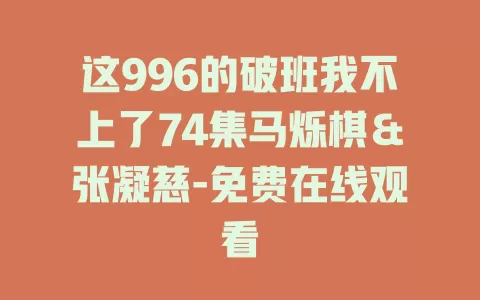 这996的破班我不上了74集马烁棋＆张凝慈-免费在线观看