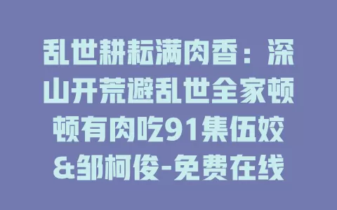 乱世耕耘满肉香：深山开荒避乱世全家顿顿有肉吃91集伍姣&邹柯俊-免费在线观看