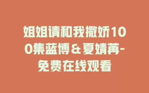 姐姐请和我撒娇100集蓝博＆夏婧苒-免费在线观看
