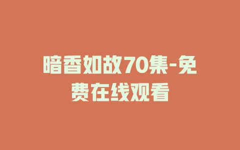 暗香如故70集-免费在线观看