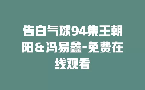 告白气球94集王朝阳＆冯易鑫-免费在线观看