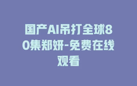 国产AI吊打全球80集郑妍-免费在线观看
