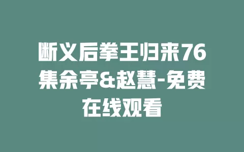 断义后拳王归来76集余亭&赵慧-免费在线观看