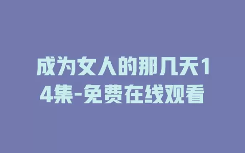 成为女人的那几天14集-免费在线观看