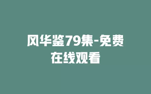 风华鉴79集-免费在线观看