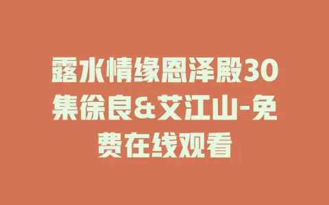 露水情缘恩泽殿30集徐良&艾江山-免费在线观看