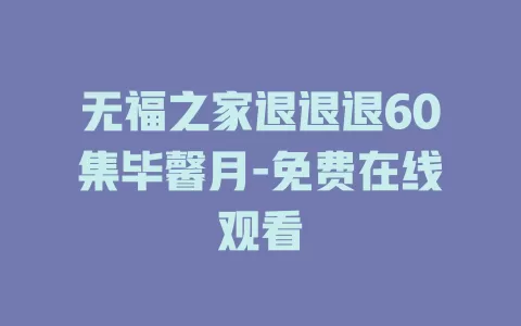 无福之家退退退60集毕馨月-免费在线观看