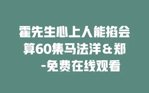 霍先生心上人能掐会算60集马法洋＆郑嫄-免费在线观看