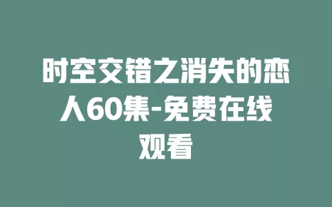 时空交错之消失的恋人60集-免费在线观看