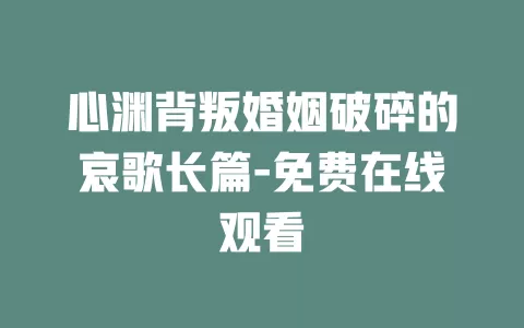 心渊背叛婚姻破碎的哀歌长篇-免费在线观看