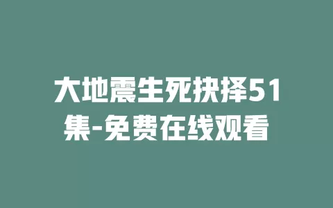 大地震生死抉择51集-免费在线观看