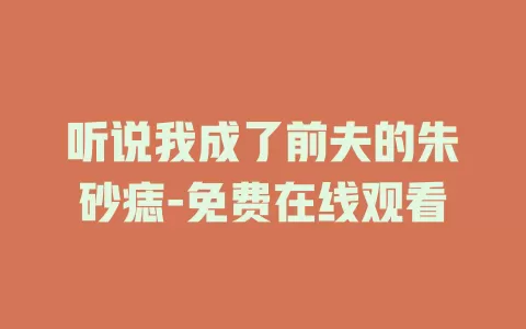 听说我成了前夫的朱砂痣-免费在线观看