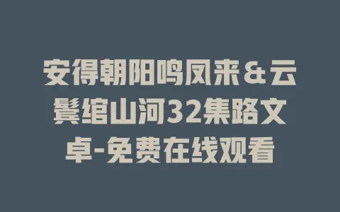 安得朝阳鸣凤来＆云鬓绾山河32集路文卓-免费在线观看