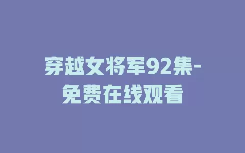 穿越女将军92集-免费在线观看
