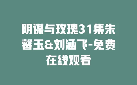 阴谋与玫瑰31集朱馨玉&刘涵飞-免费在线观看