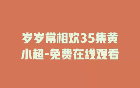 岁岁常相欢35集黄小超-免费在线观看