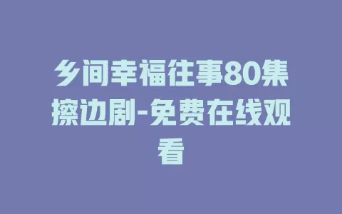 乡间幸福往事80集擦边剧-免费在线观看