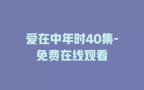 爱在中年时40集-免费在线观看