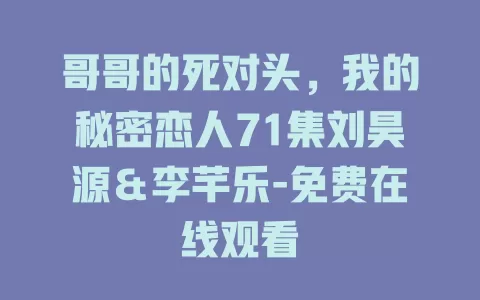 哥哥的死对头，我的秘密恋人71集刘昊源＆李芊乐-免费在线观看