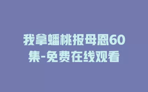 我拿蟠桃报母恩60集-免费在线观看