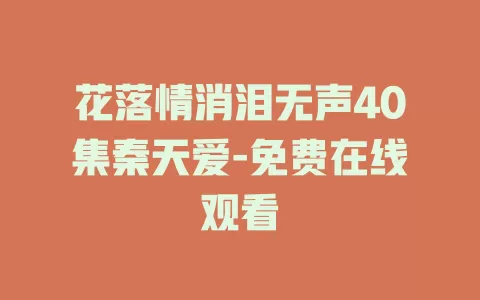 花落情消泪无声40集秦天爱-免费在线观看