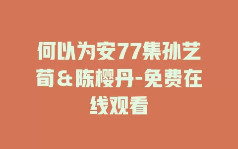何以为安77集孙艺荀＆陈樱丹-免费在线观看