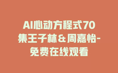 AI心动方程式70集王子林＆周嘉怡-免费在线观看