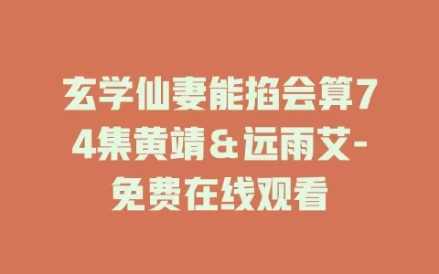 玄学仙妻能掐会算74集黄靖＆远雨艾-免费在线观看