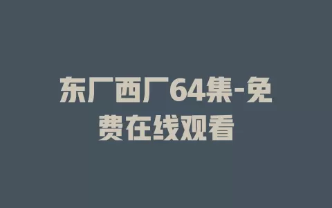 东厂西厂64集-免费在线观看
