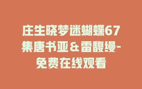 庄生晓梦迷蝴蝶67集唐书亚＆雷馥缦-免费在线观看