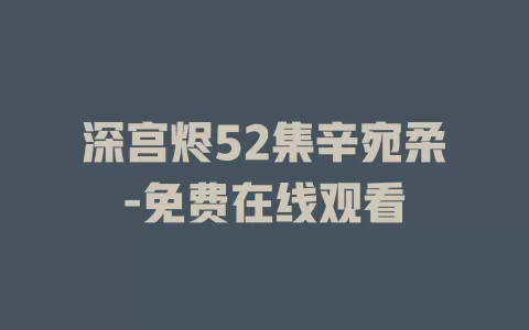 深宫烬52集辛宛柔-免费在线观看