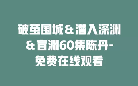 破茧围城＆潜入深渊＆盲渊60集陈丹-免费在线观看