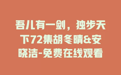 吾儿有一剑，独步天下72集胡冬晴&安晓洁-免费在线观看