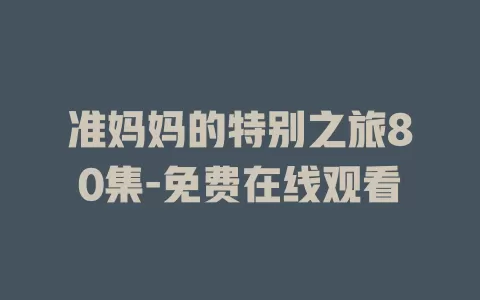 准妈妈的特别之旅80集-免费在线观看