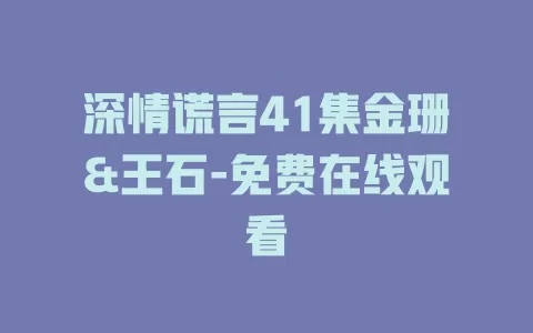 深情谎言41集金珊&王石-免费在线观看