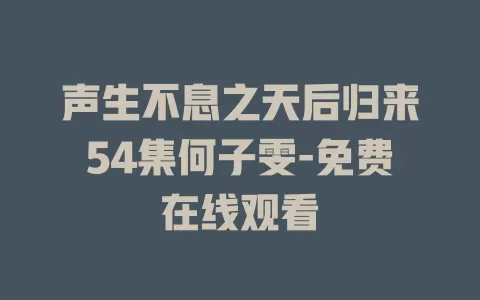 声生不息之天后归来54集何子雯-免费在线观看