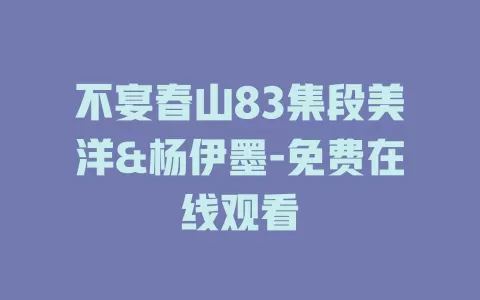 不宴春山83集段美洋&杨伊墨-免费在线观看