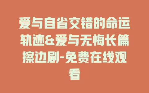 爱与自省交错的命运轨迹&爱与无悔长篇擦边剧-免费在线观看